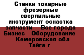 Станки токарные фрезерные сверлильные инструмент оснастка запчасти. - Все города Бизнес » Оборудование   . Кемеровская обл.,Тайга г.